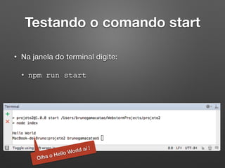 Testando o comando start
• Na janela do terminal digite:
• npm run start
Olha o Hello World aí !
 