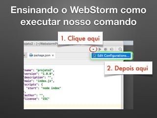 Ensinando o WebStorm como
executar nosso comando
1. Clique aqui
2. Depois aqui
 