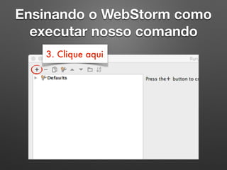 Ensinando o WebStorm como
executar nosso comando
3. Clique aqui
 