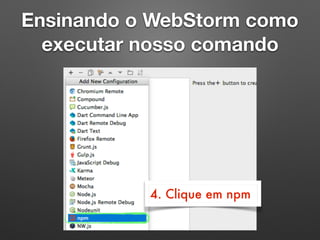 Ensinando o WebStorm como
executar nosso comando
4. Clique em npm
 