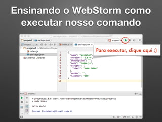 Ensinando o WebStorm como
executar nosso comando
Para executar, clique aqui ;)
 