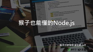 猴子也能懂的Node.js
希平方研發部 謝任軒 Jeff
 