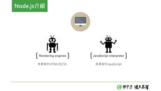 Node.js介紹
Rendering engines JavaScript interpreter
負責解析HTML和CSS 負責解析JavaScript
 