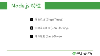 Node.js 特性
單執行緒 (Single Thread)
非阻塞式處理 (Non-Blocking)
事件驅動 (Event-Driven)
 