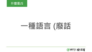 什麼是JS
一種語言 (廢話
 