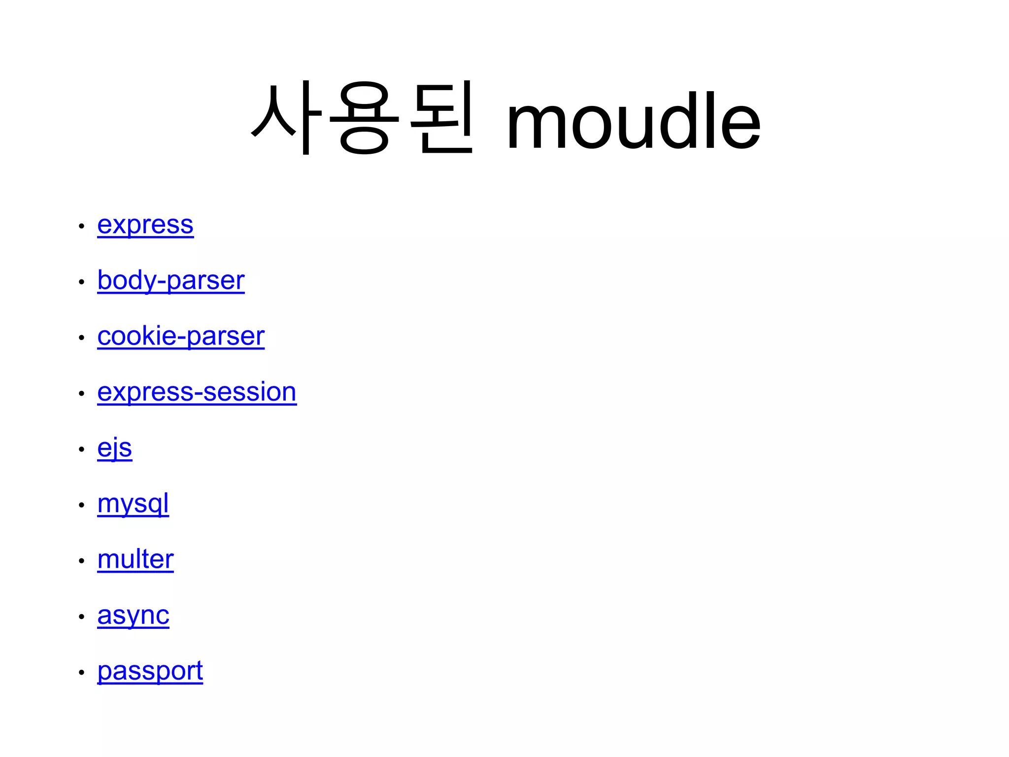 사용된 moudle
• express
• body-parser
• cookie-parser
• express-session
• ejs
• mysql
• multer
• async
• passport
 