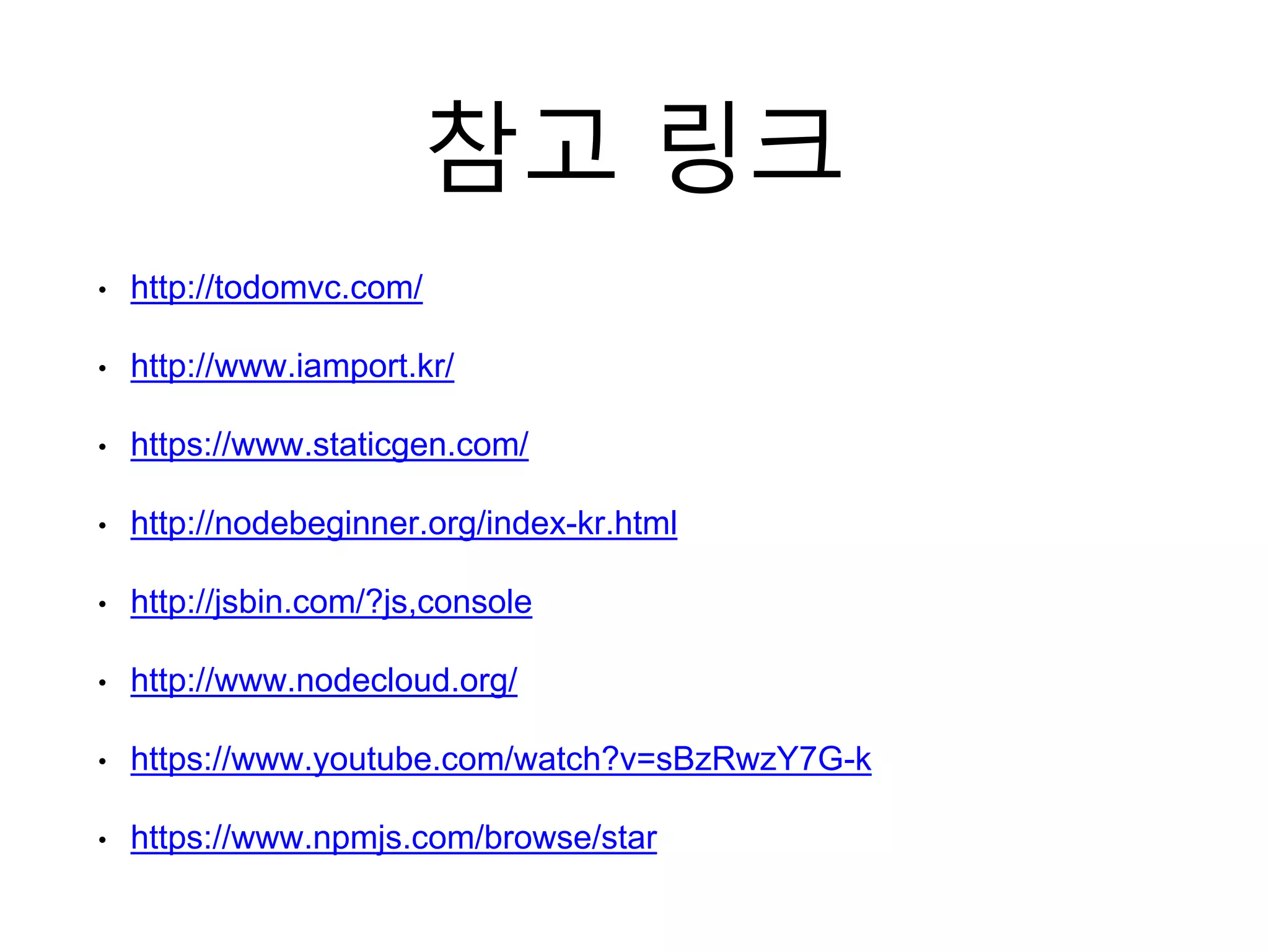 참고 링크
• http://todomvc.com/
• http://www.iamport.kr/
• https://www.staticgen.com/
• http://nodebeginner.org/index-kr.html
• http://jsbin.com/?js,console
• http://www.nodecloud.org/
• https://www.youtube.com/watch?v=sBzRwzY7G-k
• https://www.npmjs.com/browse/star
 