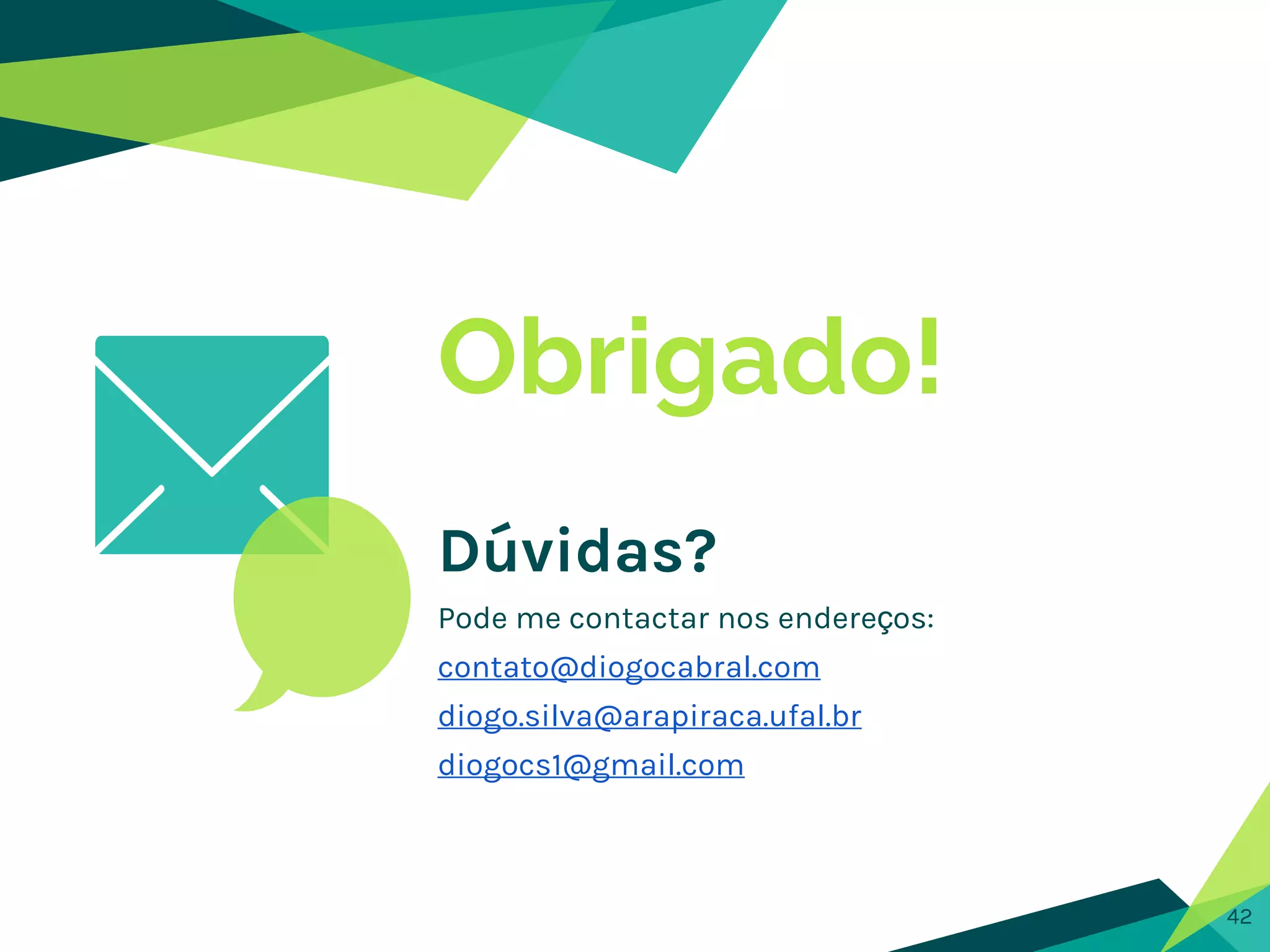Obrigado!
Dúvidas?
Pode me contactar nos endereços:
contato@diogocabral.com
diogo.silva@arapiraca.ufal.br
diogocs1@gmail.com
42
 