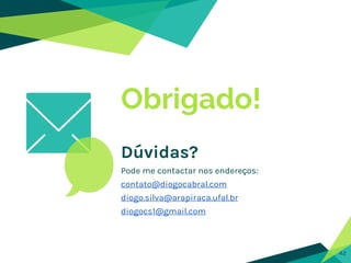Obrigado!
Dúvidas?
Pode me contactar nos endereços:
contato@diogocabral.com
diogo.silva@arapiraca.ufal.br
diogocs1@gmail.com
42
 