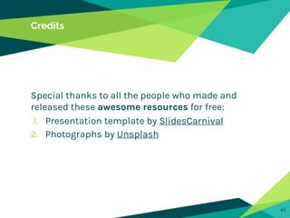 Credits
Special thanks to all the people who made and
released these awesome resources for free:
1. Presentation template by SlidesCarnival
2. Photographs by Unsplash
45
 