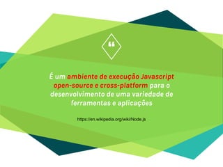 “
É um ambiente de execução Javascript
open-source e cross-platform para o
desenvolvimento de uma variedade de
ferramentas e aplicações
5
https://en.wikipedia.org/wiki/Node.js
 