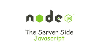 The Server Side
Javascript
 