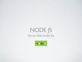 NODE JS
Server Side JavaScript
 
