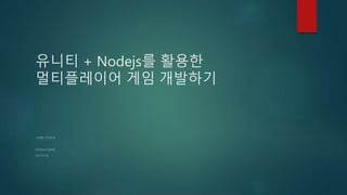 유니티 + Nodejs를 활용한
멀티플레이어 게임 개발하기
-최대한 간단하게-
KIYOUNG MOON
2017-07-10
 