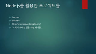 Node.js를 활용한 프로젝트들
 Yammer
 Linkedin
 http://browserquest.mozilla.org/
 그 외에 모바일 앱을 위한 서버들…
 