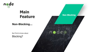 Main
Feature
Non-Blocking…
But First to know about
Blocking?
Non-Blocking
 