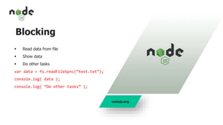 Blocking
 Read data from file
 Show data
 Do other tasks
var data = fs.readFileSync(“test.txt”);
console.log( data );
console.log( “Do other tasks” );
nodejs.org
 