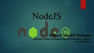 NodeJS
- Dilkash Shaikh Mahajan
Anjuman College of Engineering and Technology, Nagpur.
+91 9325696751
 