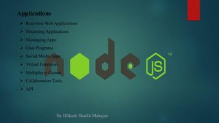 Applications
 Real-time Web Applications
 Streaming Applications
 Messaging Apps
 Chat Programs
 Social Media Apps
 Virtual Emulators
 Multiplayer Games
 Collaboration Tools
 API
By Dilkash Shaikh Mahajan
 