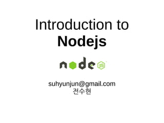 Introduction to
Nodejs
suhyunjun@gmail.com
전수현
 