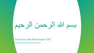 ‫الرحیم‬ ‫الرحمن‬ ‫هللا‬ ‫بسم‬
Instructor: Fida Muhammad “Safi”
Presented By Shamsullah “Shamsi”
 