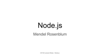CS142 Lecture Notes - Node.js
Node.js
Mendel Rosenblum
 