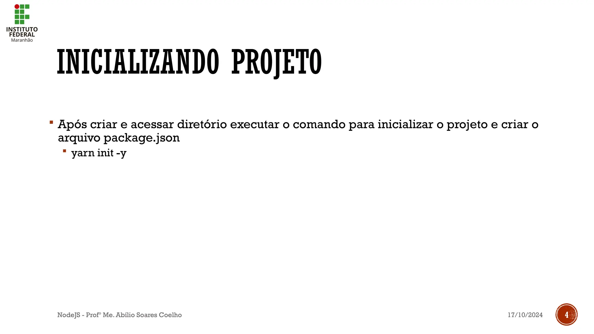 17/10/2024
NodeJS - Profº Me. Abílio Soares Coelho 4
INICIALIZANDO PROJETO
 Após criar e acessar diretório executar o comando para inicializar o projeto e criar o
arquivo package.json
 yarn init -y
 