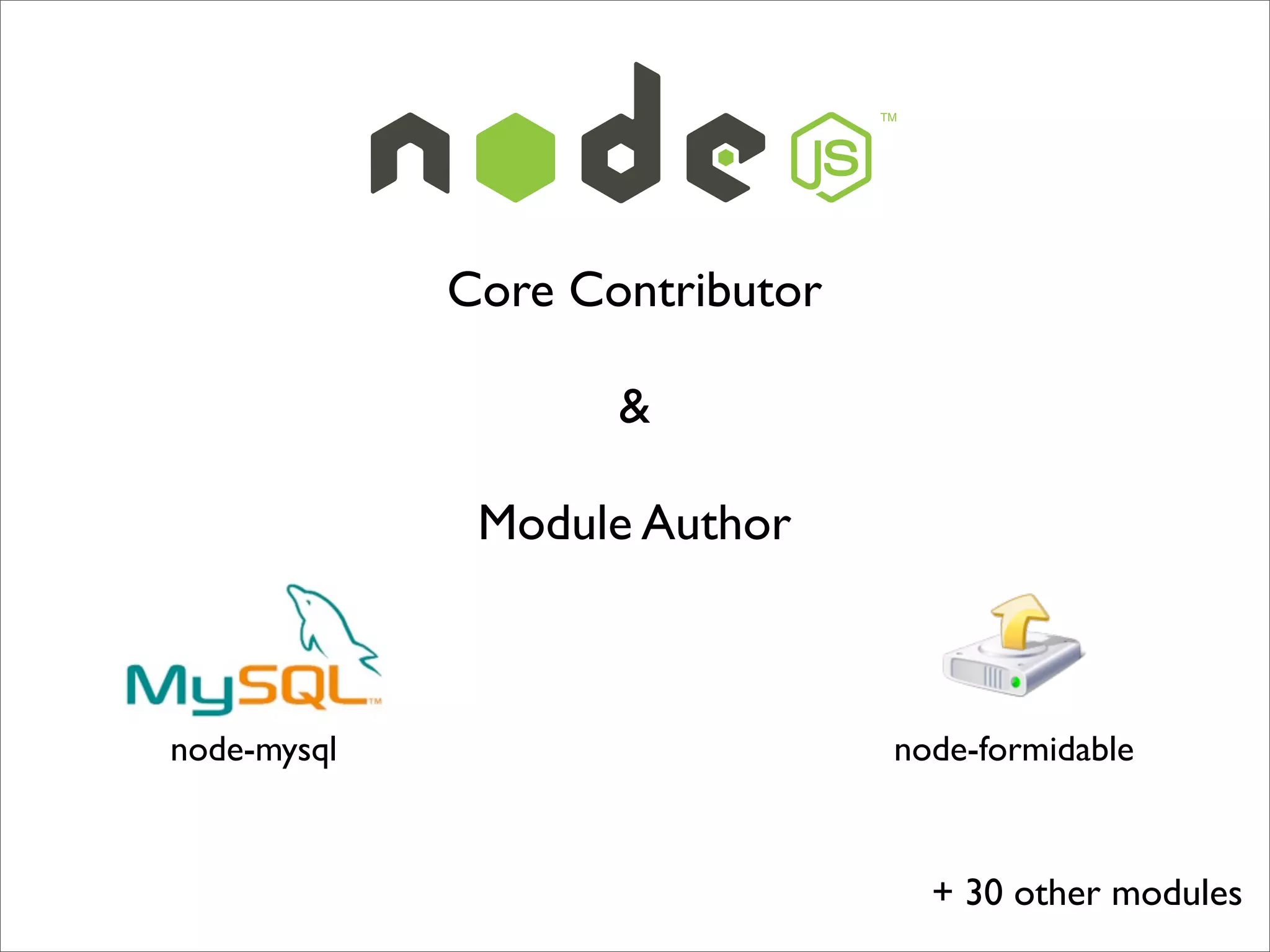 Core Contributor

                    &

              Module Author



node-mysql                      node-formidable



                                  + 30 other modules
 
