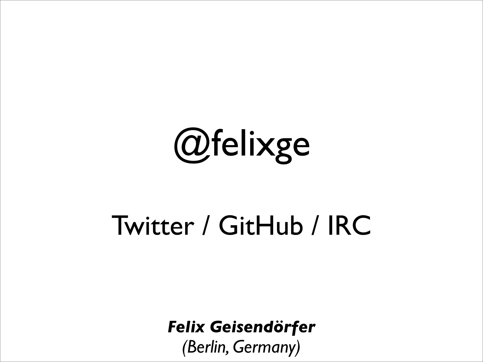 @felixge

Twitter / GitHub / IRC


    Felix Geisendörfer
     (Berlin, Germany)
 