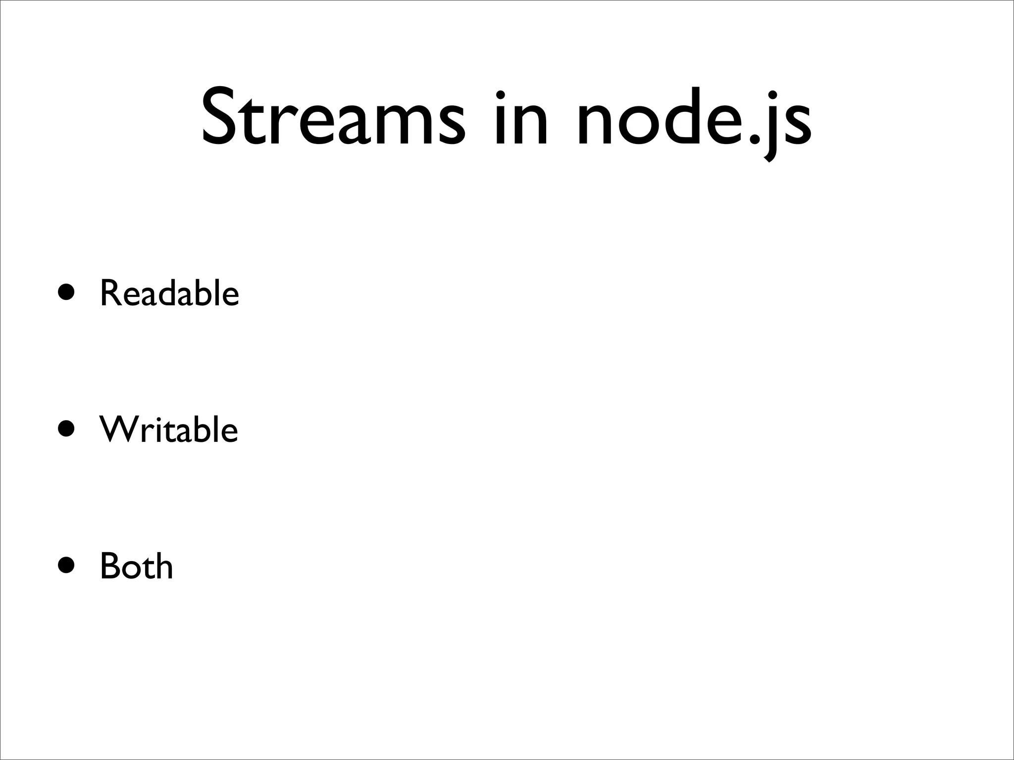 Streams in node.js

•   Readable


•   Writable


•   Both
 
