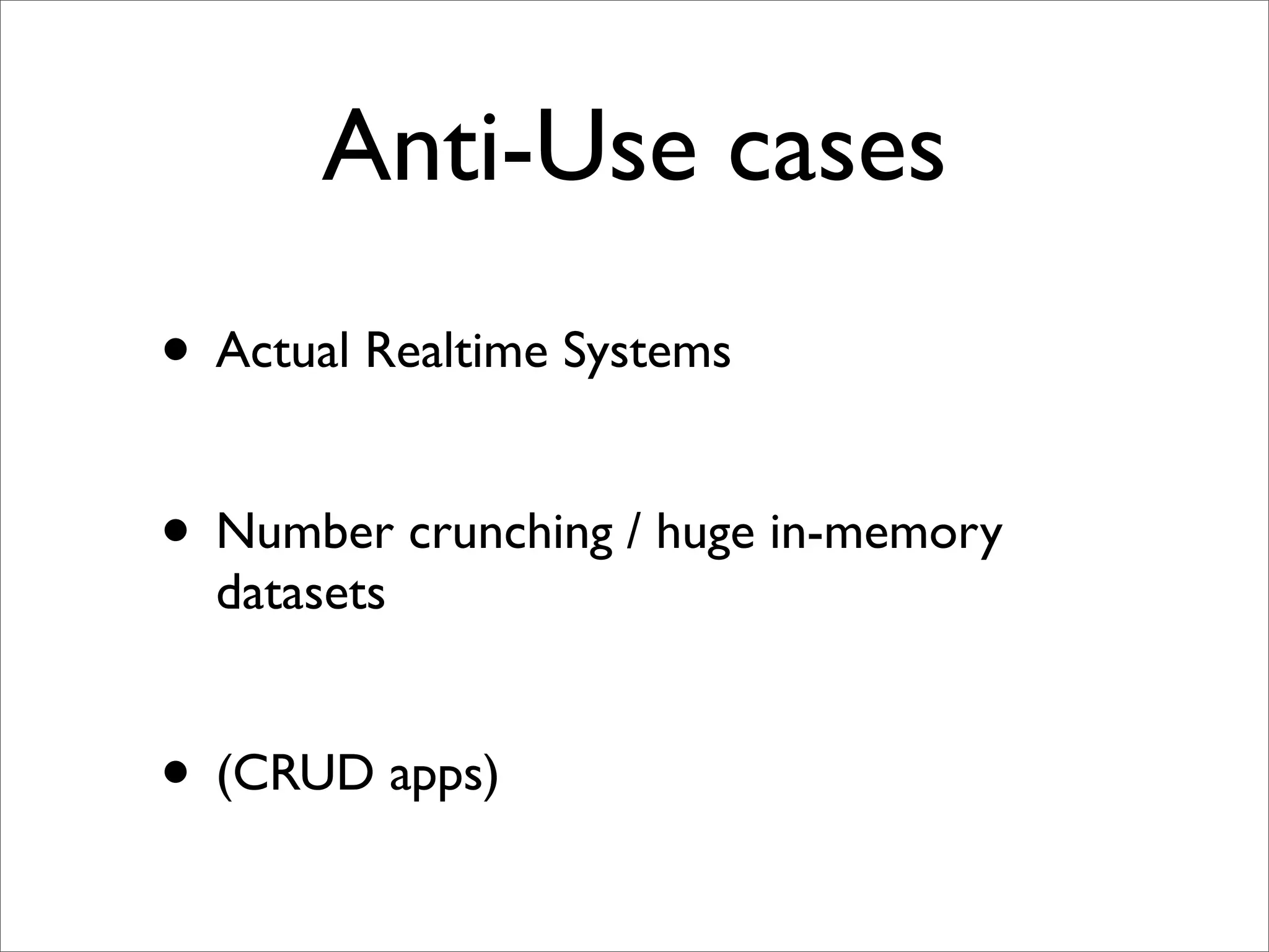 Anti-Use cases
• Actual Realtime Systems

• Number crunching / huge in-memory
  datasets


• (CRUD apps)
 