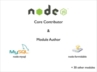 Core Contributor

                    &

              Module Author



node-mysql                      node-formidable



                                  + 30 other modules
 