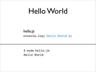 Hello World

hello.js
console.log('Hello World');



$ node hello.js
Hello World
 