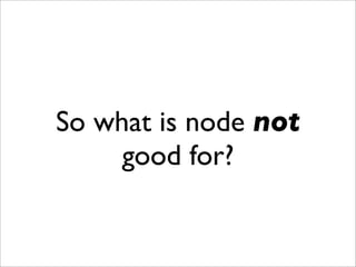 So what is node not
     good for?
 