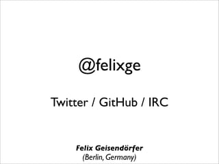 @felixge

Twitter / GitHub / IRC


    Felix Geisendörfer
     (Berlin, Germany)
 