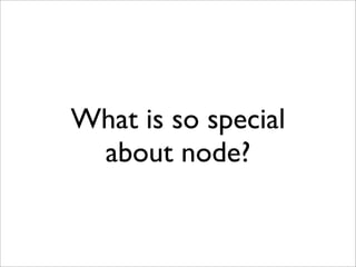 Speed

• Node can do ~6000 http requests / sec per
  CPU core (hello world, 1kb response,)


• It is no problem to handle ...