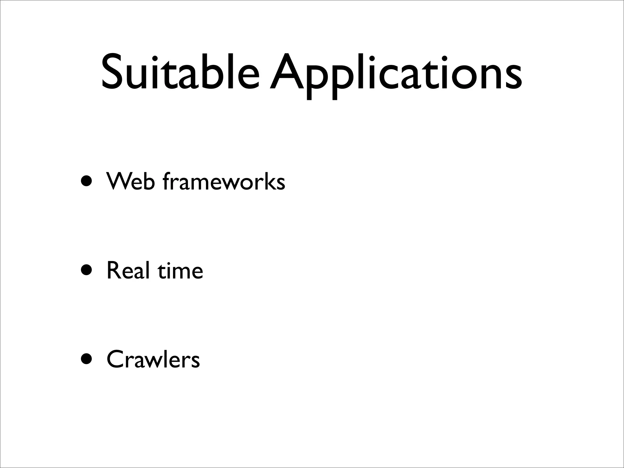 Suitable Applications

• Web frameworks

• Real time

• Crawlers
 