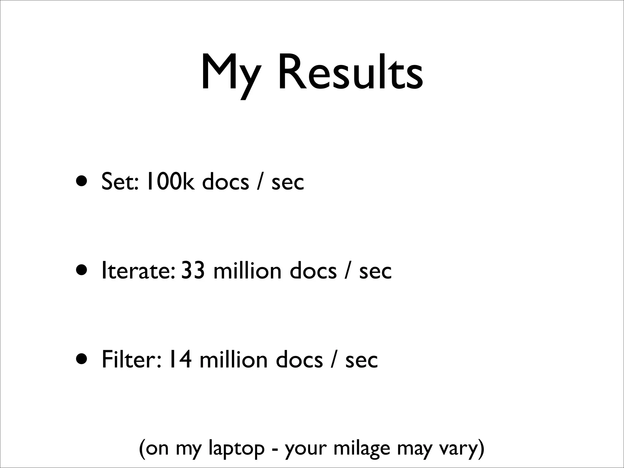 My Results

• Set: 100k docs / sec

• Iterate: 33 million docs / sec

• Filter: 14 million docs / sec
      (on my laptop - your milage may vary)
 