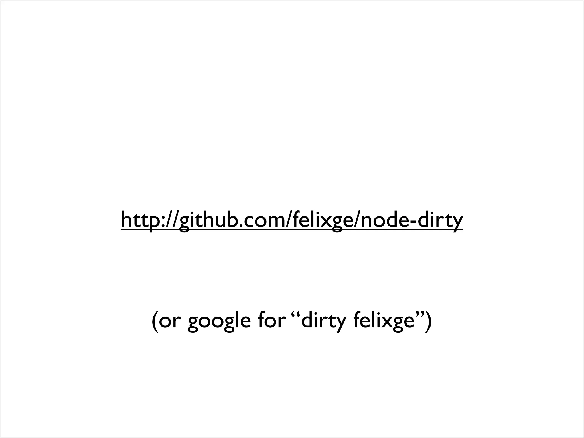 http://github.com/felixge/node-dirty



   (or google for “dirty felixge”)
 