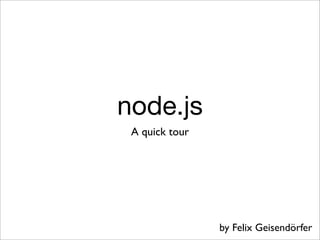 node.js
 A quick tour




                by Felix Geisendörfer
 