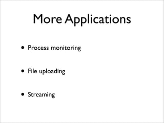 More Applications

• Process monitoring

• File uploading

• Streaming
 