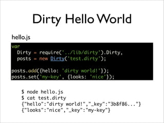 Dirty Hello World
hello.js
var
  Dirty = require('../lib/dirty').Dirty,
  posts = new Dirty('test.dirty');

posts.add({hel...