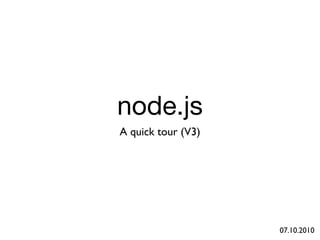 node.js
A quick tour (V3)




                    07.10.2010
 