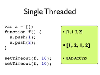 Single Threaded
var a = [];
function f() {       • [1, 1, 2, 2]
  a.push(1);
  a.push(2);
}                    • [1, 2, 1,...