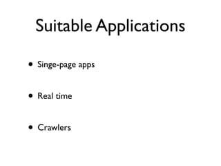 Suitable Applications

• Singe-page apps

• Real time

• Crawlers
 