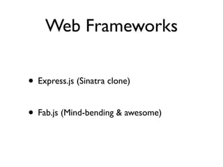 Web Frameworks

• Express.js (Sinatra clone)

• Fab.js (Mind-bending & awesome)
 