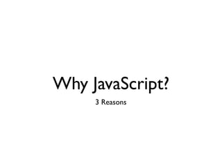 Why JavaScript?
     3 Reasons
 