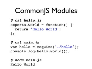 CommonJS Modules
$ cat hello.js
exports.world = function() {
   return 'Hello World';
};

$ cat main.js
var hello = require('./hello');
console.log(hello.world());

$ node main.js
Hello World
 