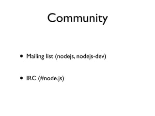 Community

• Mailing list (nodejs, nodejs-dev)

• IRC (#node.js)
 