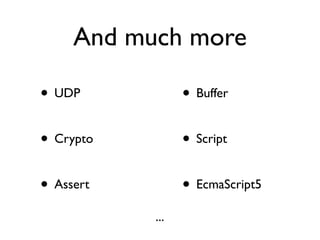 And much more

• UDP            • Buffer

• Crypto         • Script

• Assert         • EcmaScript5
           ...
 
